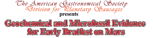 The American Gastronomical Society, Division for Planetary Sausages presents Geochemical and Microfossil Evidence for Early Bratfest on Mars