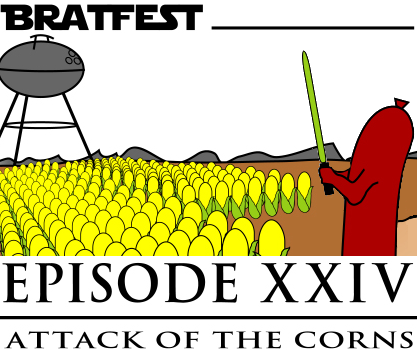 Bratfest Episode XXIV, Attack of the Corns